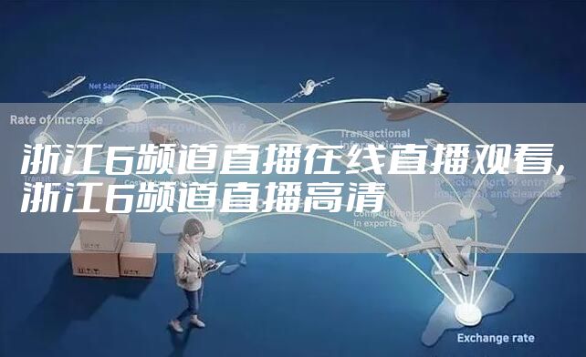 浙江6频道直播在线直播观看，浙江6频道直播高清
