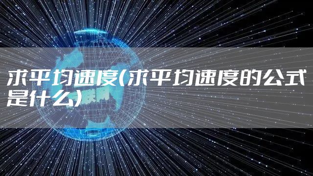 求平均速度（求平均速度的公式是什么）