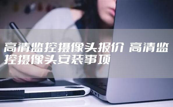 高清监控摄像头报价  高清监控摄像头安装事项