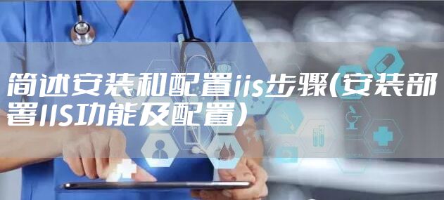 简述安装和配置iis步骤（安装部署IIS功能及配置）