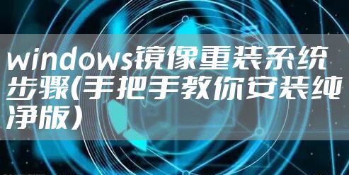 windows镜像重装系统步骤（手把手教你安装纯净版）