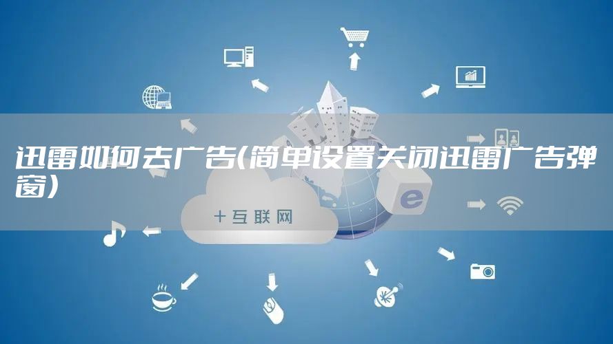 迅雷如何去广告（简单设置关闭迅雷广告弹窗）