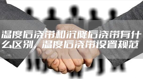 温度后浇带和沉降后浇带有什么区别，温度后浇带设置规范