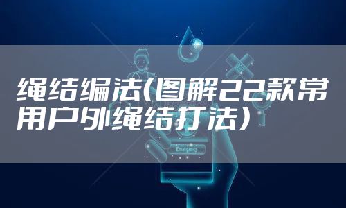 绳结编法（图解22款常用户外绳结打法）