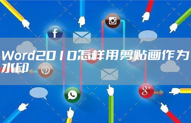 Word2010怎样用剪贴画作为水印