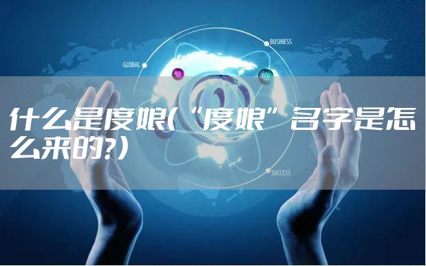 什么是度娘（“度娘”名字是怎么来的？）