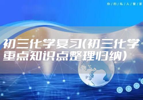 初三化学复习（初三化学重点知识点整理归纳）