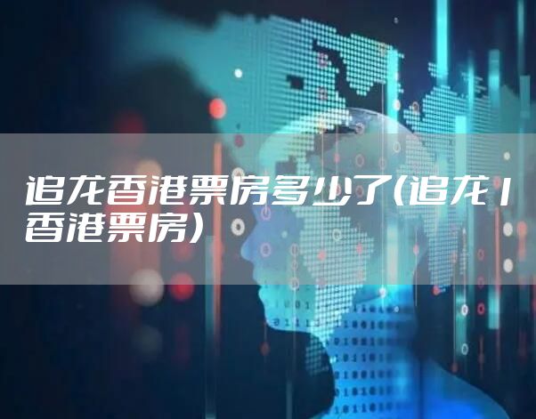 追龙香港票房多少了（追龙1香港票房）