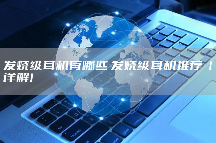 发烧级耳机有哪些 发烧级耳机推荐【详解】