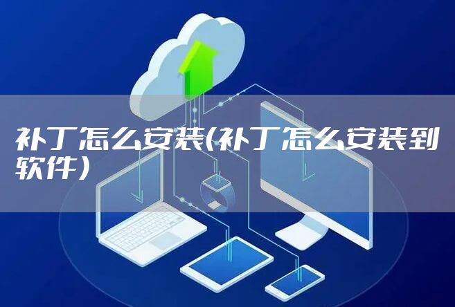 补丁怎么安装（补丁怎么安装到软件）
