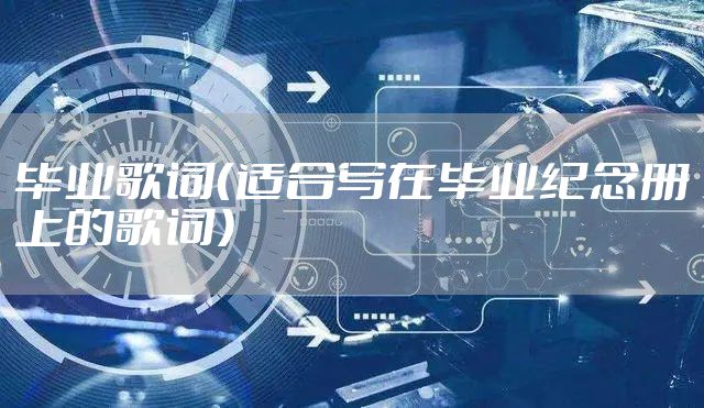 毕业歌词（适合写在毕业纪念册上的歌词）