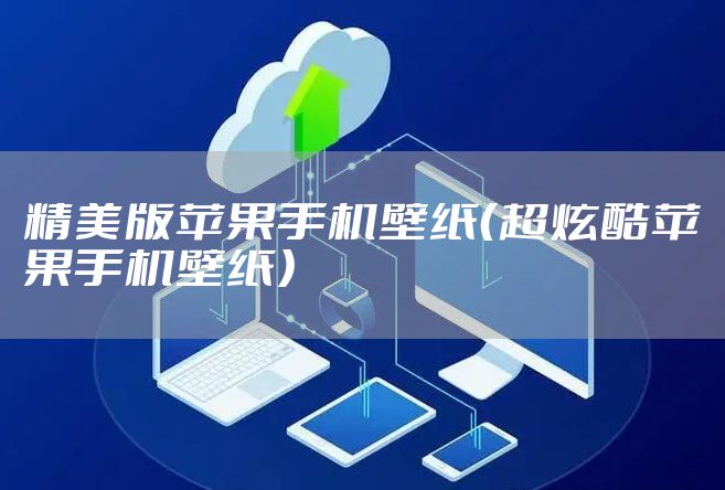 精美版苹果手机壁纸（超炫酷苹果手机壁纸）
