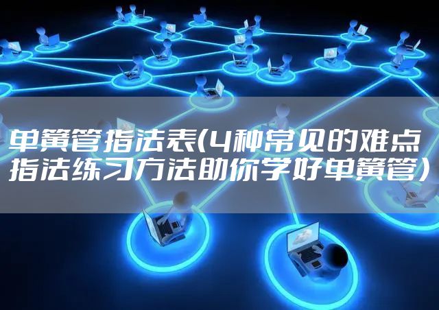 单簧管指法表（4种常见的难点指法练习方法助你学好单簧管）
