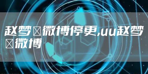 赵梦玥微博停更,uu赵梦玥微博