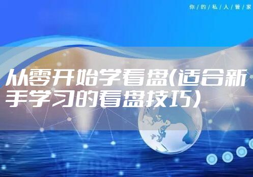 从零开始学看盘（适合新手学习的看盘技巧）