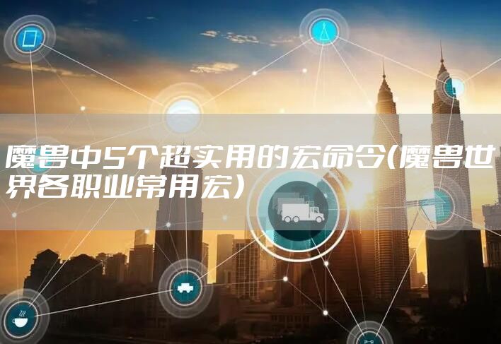 魔兽中5个超实用的宏命令（魔兽世界各职业常用宏）