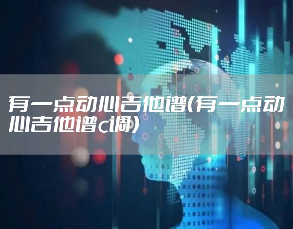 有一点动心吉他谱（有一点动心吉他谱c调）