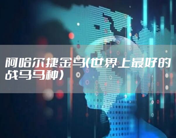 阿哈尔捷金马（世界上最好的战马马种）