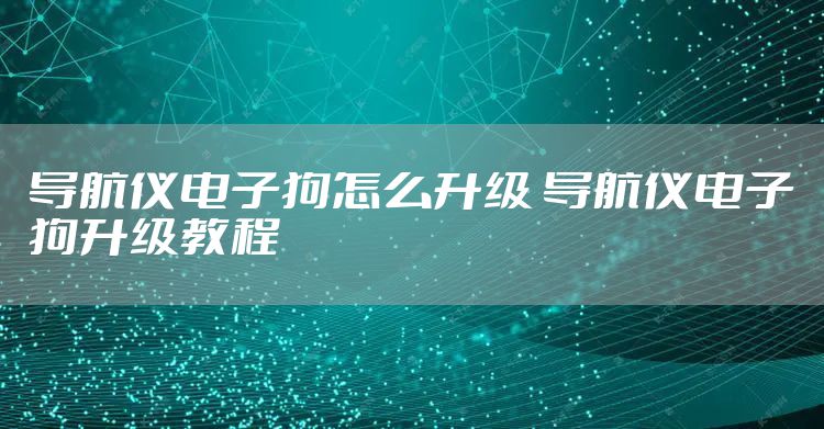 导航仪电子狗怎么升级 导航仪电子狗升级教程