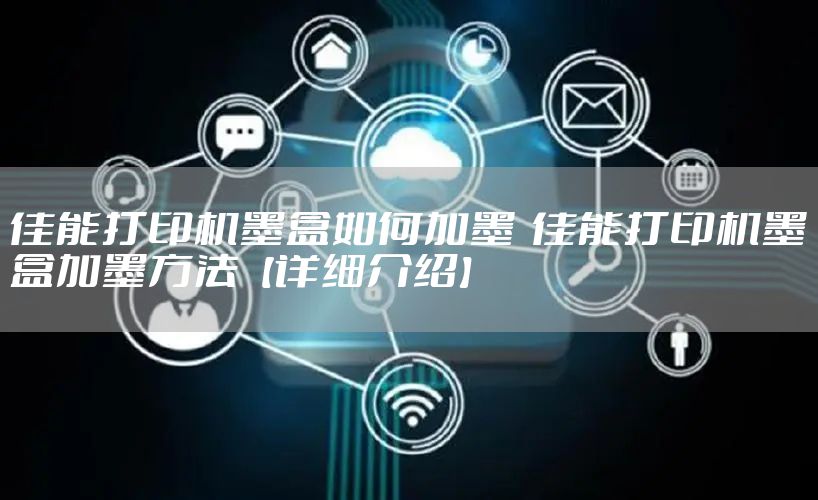 佳能打印机墨盒如何加墨  佳能打印机墨盒加墨方法【详细介绍】