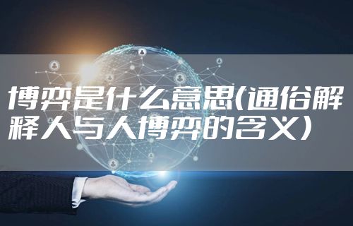 博弈是什么意思（通俗解释人与人博弈的含义）