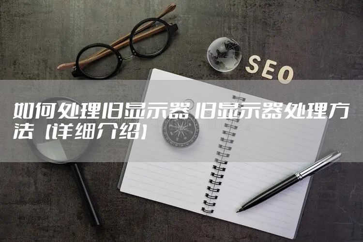 如何处理旧显示器 旧显示器处理方法【详细介绍】