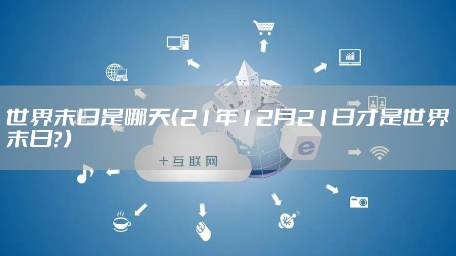 世界末日是哪天（21年12月21日才是世界末日？）