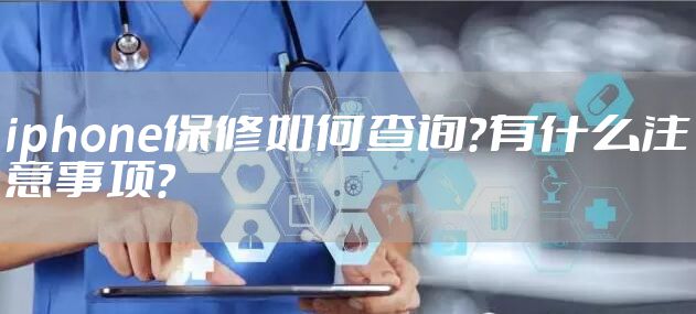 iphone保修如何查询？有什么注意事项？