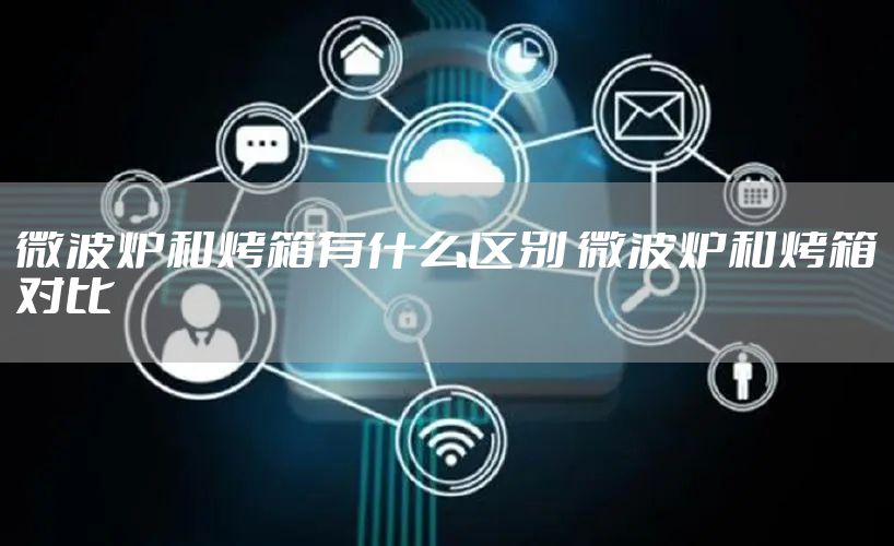 微波炉和烤箱有什么区别 微波炉和烤箱对比
