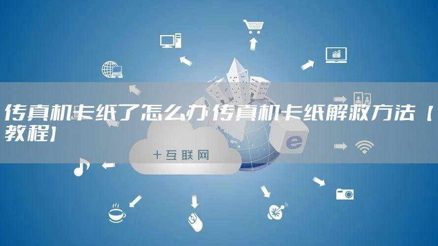 传真机卡纸了怎么办 传真机卡纸解救方法【教程】