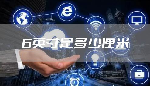 6英寸是多少厘米