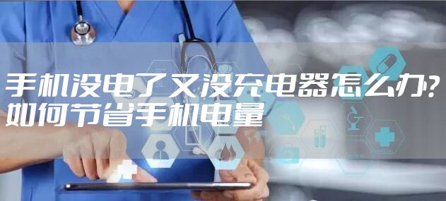 手机没电了又没充电器怎么办？如何节省手机电量