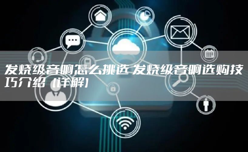 发烧级音响怎么挑选 发烧级音响选购技巧介绍【详解】