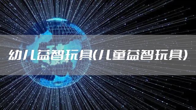 幼儿益智玩具（儿童益智玩具）