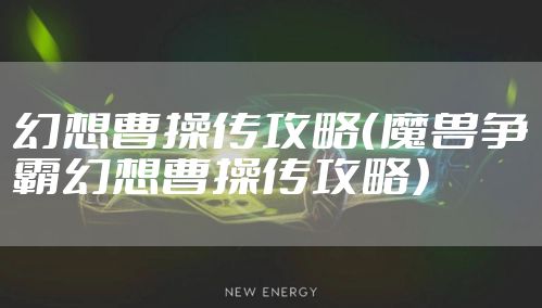幻想曹操传攻略（魔兽争霸幻想曹操传攻略）