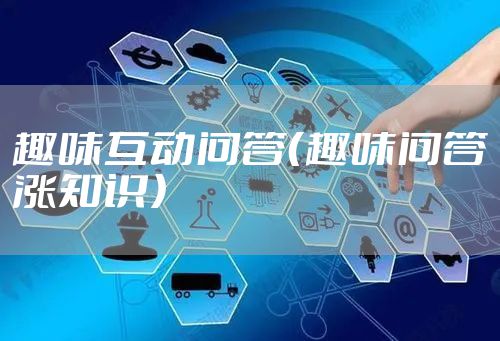 趣味互动问答（趣味问答涨知识）