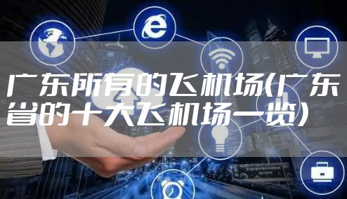 广东所有的飞机场（广东省的十大飞机场一览）