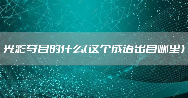 光彩夺目的什么（这个成语出自哪里）