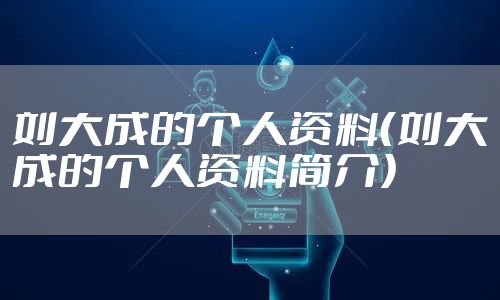 刘大成的个人资料（刘大成的个人资料简介）
