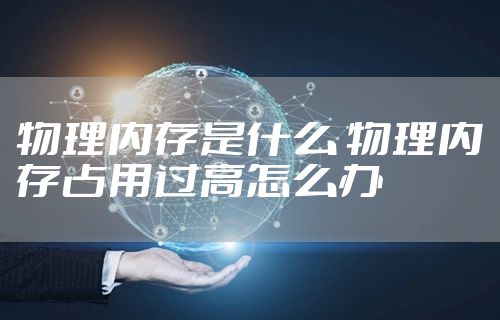 物理内存是什么 物理内存占用过高怎么办