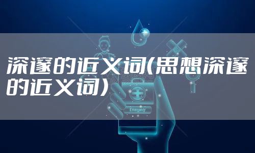 深邃的近义词（思想深邃的近义词）