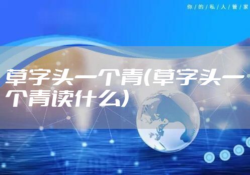 草字头一个青（草字头一个青读什么）