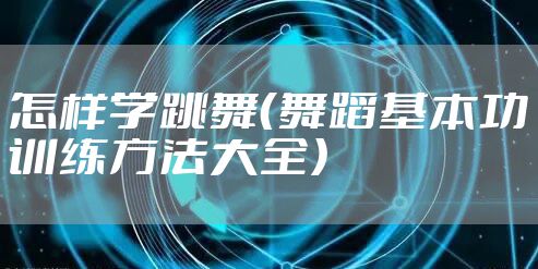 怎样学跳舞（舞蹈基本功训练方法大全）