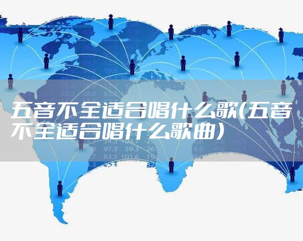 五音不全适合唱什么歌（五音不全适合唱什么歌曲）