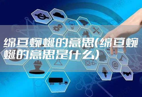 绵亘蜿蜒的意思（绵亘蜿蜒的意思是什么）