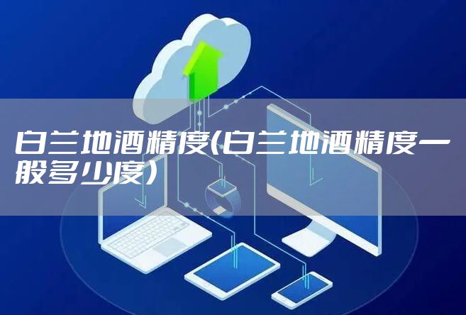 白兰地酒精度（白兰地酒精度一般多少度）