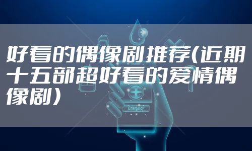 好看的偶像剧推荐（近期十五部超好看的爱情偶像剧）