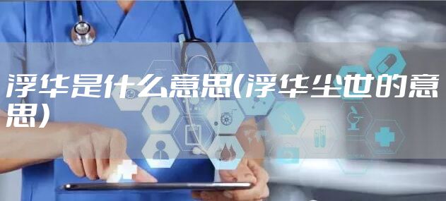 浮华是什么意思（浮华尘世的意思）
