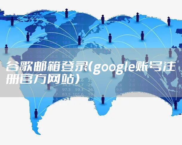 谷歌邮箱登录（google账号注册官方网站）