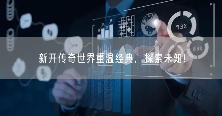 新开传奇世界重温经典，探索未知！